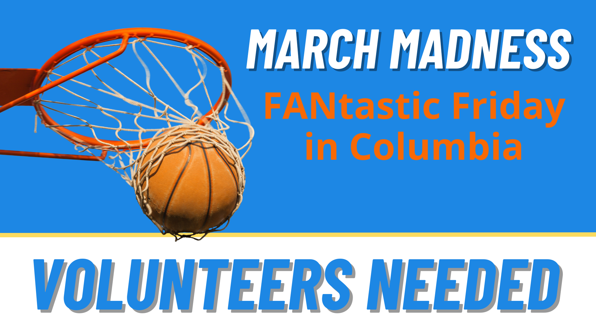 Basketball going through net with words March Madness FANtastic Friday in Columbia - Volunteers Needed